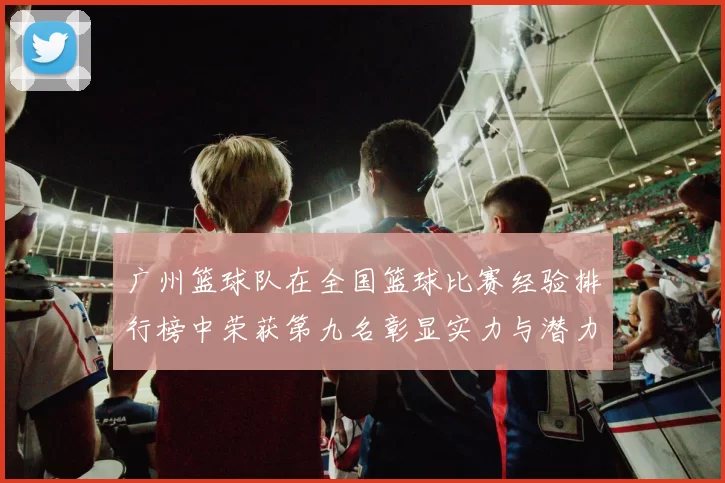 广州篮球队在全国篮球比赛经验排行榜中荣获第九名彰显实力与潜力