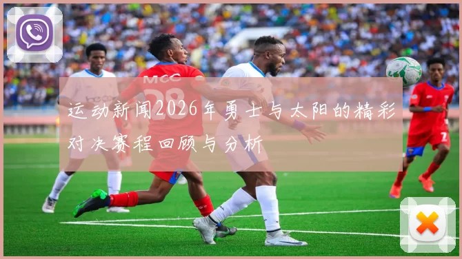 运动新闻2026年勇士与太阳的精彩对决赛程回顾与分析